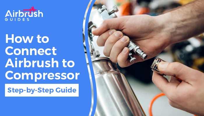 How To Connect Airbrush To Compressor: 6 Easy Steps To Follow